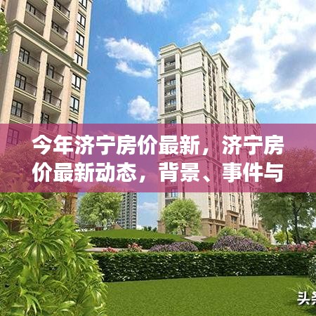 濟寧最新房價動態(tài)深度解析，背景、事件與地位一覽