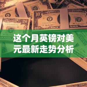 本月英鎊對(duì)美元匯率走勢(shì)深度解析，多重因素影響下的波動(dòng)與趨勢(shì)預(yù)測(cè)