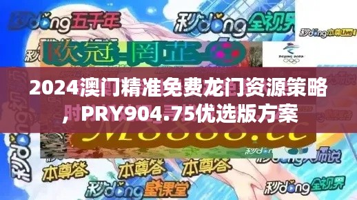 2024澳門精準免費龍門資源策略，PRY904.75優(yōu)選版方案