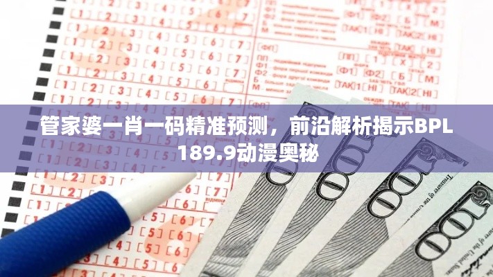 管家婆一肖一碼精準預(yù)測，前沿解析揭示BPL189.9動漫奧秘