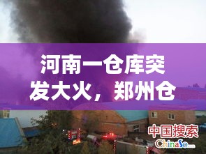 河南一倉庫突發(fā)大火，鄭州倉庫失火 