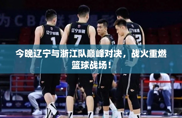 今晚遼寧與浙江隊巔峰對決，戰(zhàn)火重燃籃球戰(zhàn)場！