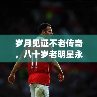 歲月見證不老傳奇，八十歲老明星永恒魅力不減當(dāng)年