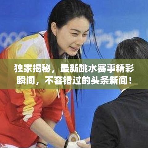 獨家揭秘，最新跳水賽事精彩瞬間，不容錯過的頭條新聞！