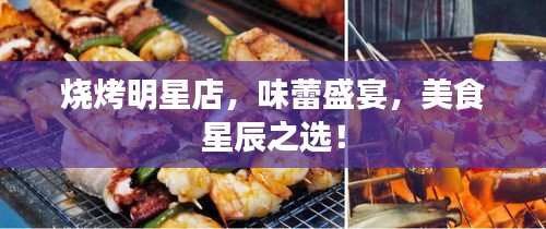 燒烤明星店，味蕾盛宴，美食星辰之選！
