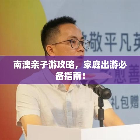 南澳親子游攻略，家庭出游必備指南！