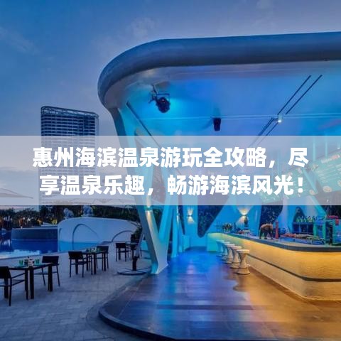 惠州海濱溫泉游玩全攻略，盡享溫泉樂(lè)趣，暢游海濱風(fēng)光！