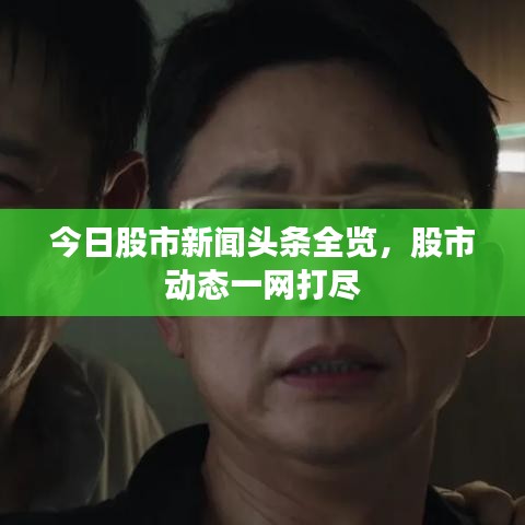 今日股市新聞頭條全覽，股市動態(tài)一網(wǎng)打盡