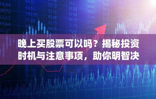 晚上買股票可以嗎？揭秘投資時機與注意事項，助你明智決策！