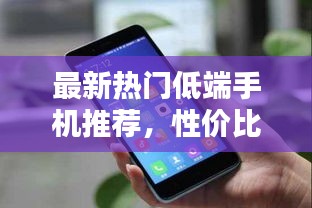 最新熱門(mén)低端手機(jī)推薦，性價(jià)比之選！