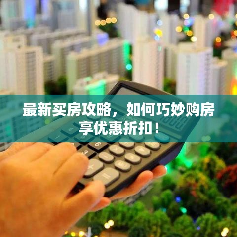 最新買房攻略，如何巧妙購(gòu)房享優(yōu)惠折扣！