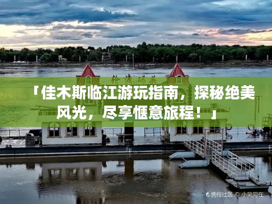 「佳木斯臨江游玩指南，探秘絕美風(fēng)光，盡享愜意旅程！」