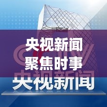 央視新聞聚焦時(shí)事熱點(diǎn)，權(quán)威聲音傳遞最新消息