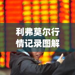 利弗莫爾行情記錄圖解，深度解析市場(chǎng)走勢(shì)，掌握投資先機(jī)！