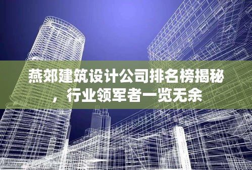燕郊建筑設(shè)計公司排名榜揭秘，行業(yè)領(lǐng)軍者一覽無余