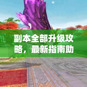 副本全部升級(jí)攻略，最新指南助你輕松通關(guān)！