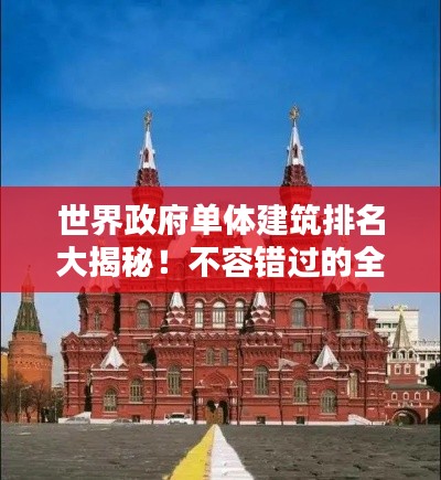 世界政府單體建筑排名大揭秘！不容錯過的全球地標建筑榜單