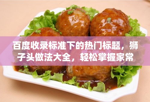 百度收錄標(biāo)準(zhǔn)下的熱門標(biāo)題，獅子頭做法大全，輕松掌握家常美食制作技巧！