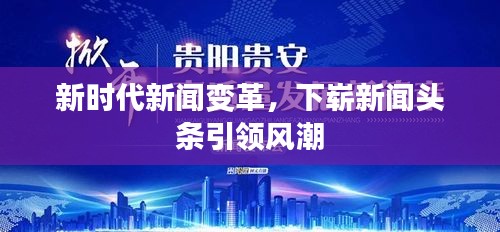 新時(shí)代新聞變革，下嶄新聞?lì)^條引領(lǐng)風(fēng)潮