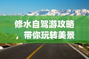 修水自駕游攻略，帶你玩轉(zhuǎn)美景，盡享自駕樂趣！