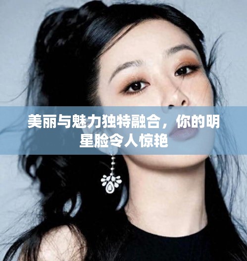 美麗與魅力獨特融合，你的明星臉令人驚艷