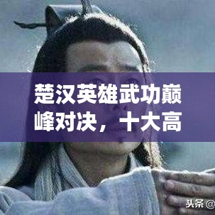 楚漢英雄武功巔峰對(duì)決，十大高手排名榜單揭曉！