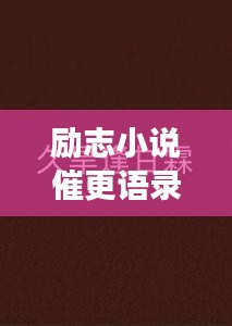 勵(lì)志小說(shuō)催更語(yǔ)錄，激發(fā)你的無(wú)限潛能，持續(xù)前行！