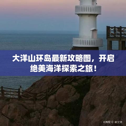 大洋山環(huán)島最新攻略圖，開啟絕美海洋探索之旅！