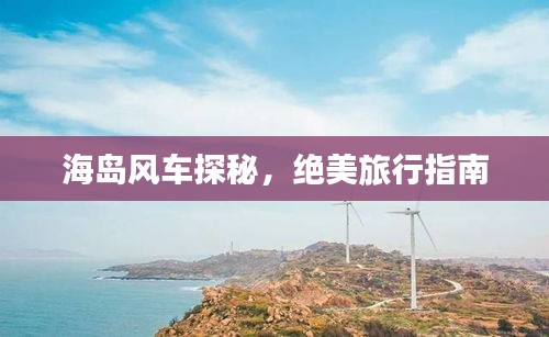海島風車探秘，絕美旅行指南